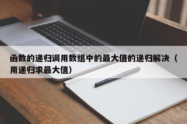 函数的递归调用数组中的最大值的递归解决（用递归求最大值）-第1张图片-东莞河马信息技术