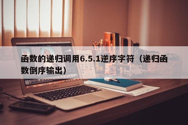 函数的递归调用6.5.1逆序字符（递归函数倒序输出）-第1张图片-东莞河马信息技术