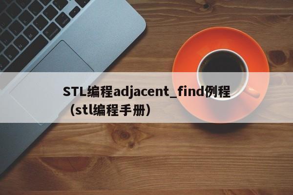 STL编程adjacent_find例程（stl编程手册）-第1张图片-东莞河马信息技术