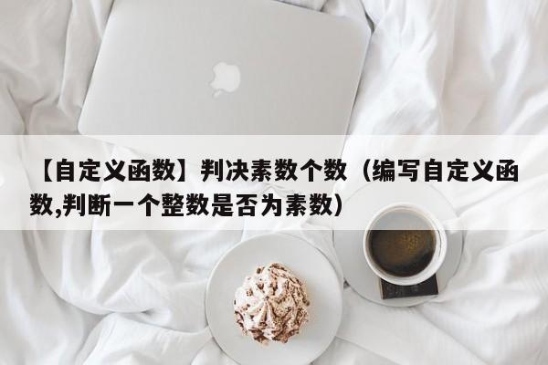 【自定义函数】判决素数个数（编写自定义函数,判断一个整数是否为素数）-第1张图片-东莞河马信息技术