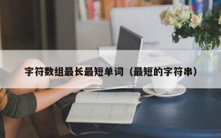 字符数组最长最短单词（最短的字符串）