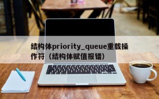 结构体priority_queue重载操作符（结构体赋值报错）