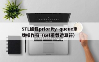 STL编程priority_queue重载操作符（set重载运算符）