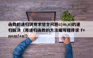 函数的递归调用求组合问题c(m,n)的递归解决（用递归函数的方法编写程序求 f=n+m!+n!）