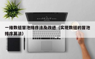 一维数组冒泡排序法及改进（实现数组的冒泡排序算法）