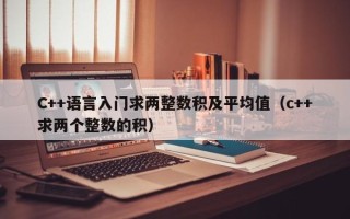 C++语言入门求两整数积及平均值（c++求两个整数的积）