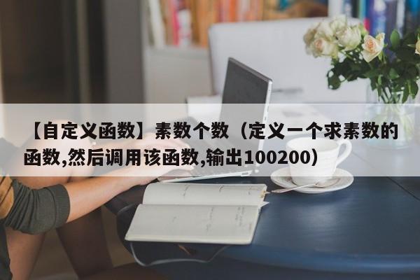 【自定义函数】素数个数（定义一个求素数的函数,然后调用该函数,输出100200）-第1张图片-东莞河马信息技术