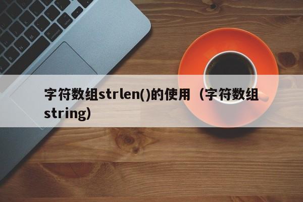 字符数组strlen()的使用（字符数组string）-第1张图片-东莞河马信息技术