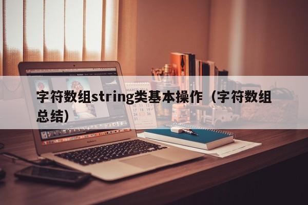 字符数组string类基本操作（字符数组总结）-第1张图片-东莞河马信息技术