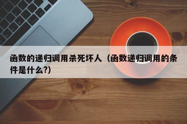 函数的递归调用杀死坏人（函数递归调用的条件是什么?）-第1张图片-东莞河马信息技术