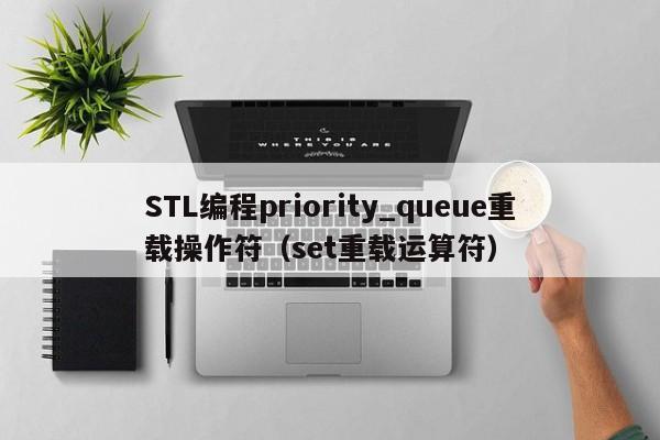 STL编程priority_queue重载操作符（set重载运算符）-第1张图片-东莞河马信息技术