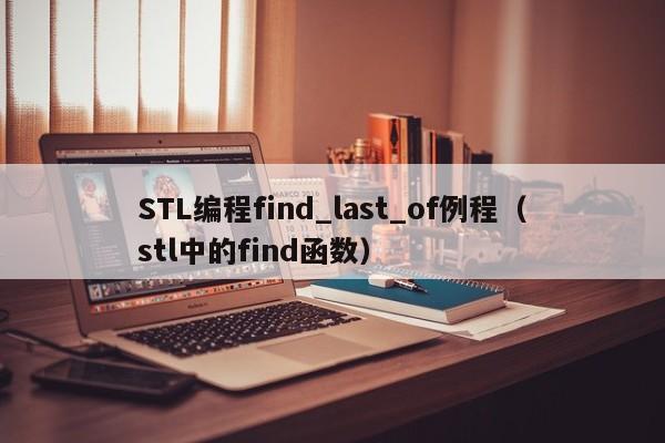 STL编程find_last_of例程（stl中的find函数）-第1张图片-东莞河马信息技术