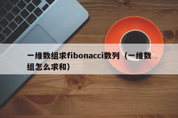 一维数组求fibonacci数列（一维数组怎么求和）-第1张图片-东莞河马信息技术